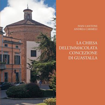 La chiesa dell'Immacolata Concezione di Guastalla. Ediz. illustrata - Ivan Cantoni, Andrea Carmeli - Libro Ass. Culturale G. Serassi 2022 | Libraccio.it