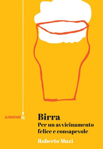 Birra. Per un avvicinamento felice e consapevole - Roberto Muzi - Libro Tic 2021, Alimentare Tic | Libraccio.it