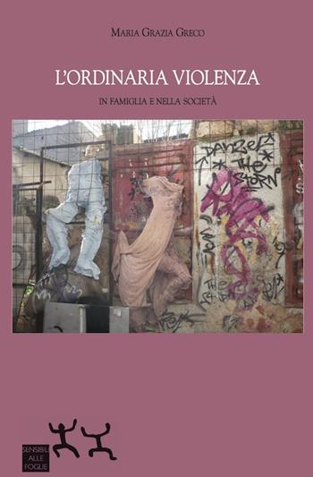 L' ordinaria violenza in famiglia e nella società - M. Grazia Greco - Libro Sensibili alle Foglie 2015 | Libraccio.it