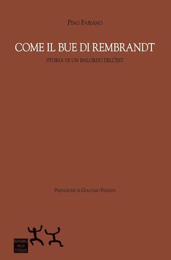 Come il bue di Rembrandt. Storia di un balordo dell'est - Pino Fabiano - Libro Sensibili alle Foglie 2015 | Libraccio.it