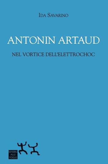 Antonin Artaud nel vortice dell'elettrochoc - Ida Savarino - Libro Sensibili alle Foglie 2015 | Libraccio.it