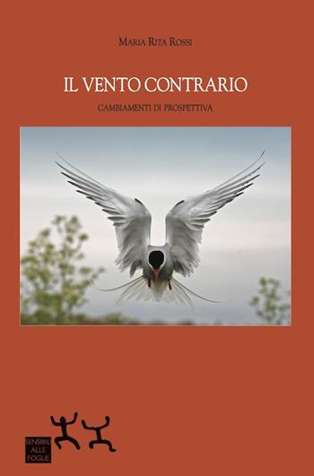 Il vento contrario. Cambiamenti di prospettiva - Maria Rita Rossi - Libro Sensibili alle Foglie 2015 | Libraccio.it