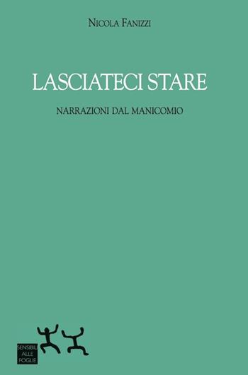 Lasciateci stare. Narrazioni dal manicomio - Nicola Fanizzi - Libro Sensibili alle Foglie 2015 | Libraccio.it