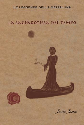 La sacerdotessa del tempo - Jessie James - Libro Sensibili alle Foglie 2015, Le leggende della mezzaluna | Libraccio.it