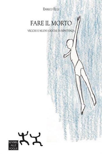 Fare il morto. Vecchi e nuovi giochi di renitenza - Enrico Euli - Libro Sensibili alle Foglie 2016 | Libraccio.it