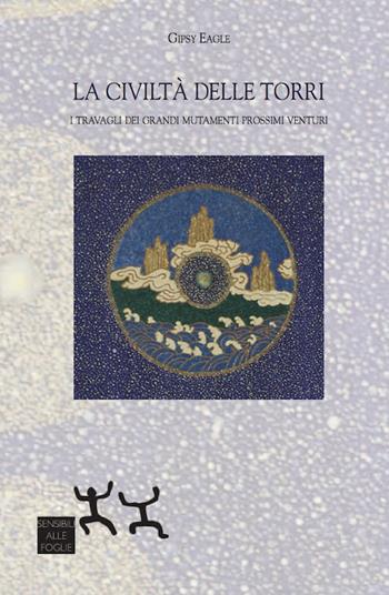 La civiltà delle torri. I travagli dei grandi mutamenti prossimi venturi - Gipsy Eagle - Libro Sensibili alle Foglie 2017 | Libraccio.it