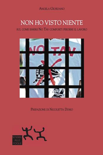 Non ho visto niente. Sul come essere No Tav comporti perdere il lavoro - Angela Giordano, Nicoletta Dosio - Libro Sensibili alle Foglie 2017 | Libraccio.it