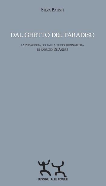 Dal ghetto del paradiso. La pedagogia sociale antidiscriminatoria di Fabrizio De André - Sylva Batisti - Libro Sensibili alle Foglie 2017 | Libraccio.it