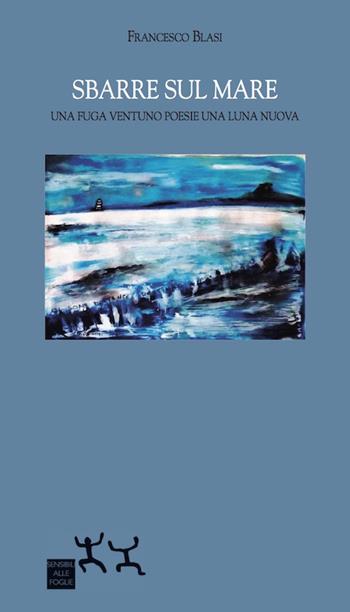Sbarre sul mare. Una fuga ventuno poesie una luna nuova - Francesco Blasi - Libro Sensibili alle Foglie 2017 | Libraccio.it