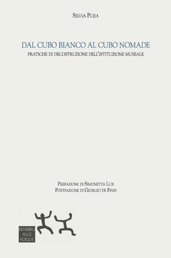 Dal cubo bianco al cubo nomade. Pratiche di decostruzione dell'istituzione museale - Silvia Pujia - Libro Sensibili alle Foglie 2017 | Libraccio.it