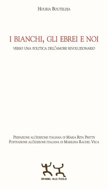 I bianchi, gli ebrei e noi. Verso una politica dell'amore rivoluzionario - Houria Bouteldja - Libro Sensibili alle Foglie 2017 | Libraccio.it