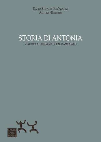 Storia di Antonia. Viaggio al termine di un manicomio - Dario Stefano Dell'Aquila, Antonio Esposito - Libro Sensibili alle Foglie 2017 | Libraccio.it