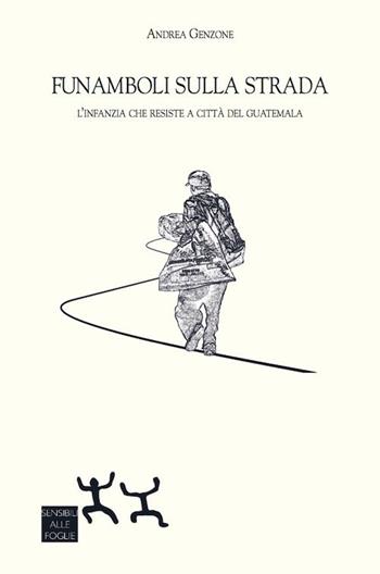 Funamboli sulla strada. L'infanzia che resiste a Città del Guatemala - Andrea Genzone - Libro Sensibili alle Foglie 2017 | Libraccio.it