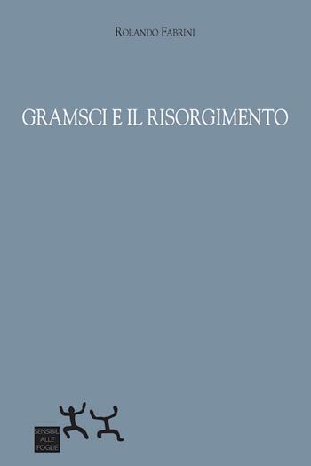 Gramsci e il Risorgimento - Rolando Fabrini - Libro Sensibili alle Foglie 2018 | Libraccio.it