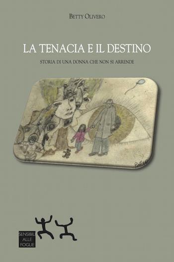 La tenacia e il destino. Storia di una donna che non si arrende - Betty Olivero - Libro Sensibili alle Foglie 2018 | Libraccio.it