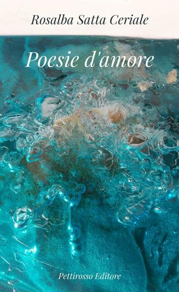Poesie d'amore - Rosalba Satta Ceriale - Libro Il Pettirosso 2017, Poesia | Libraccio.it