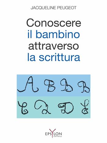 Conoscere il bambino attraverso la scrittura. L'approccio grafologico all'infanzia e alle sue difficoltà. Ediz. illustrata - Jacqueline Peugeot - Libro Epsylon (Roma) 2015, Età evolutiva | Libraccio.it
