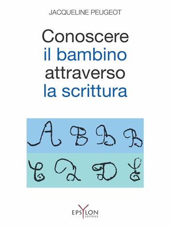 Conoscere il bambino attraverso la scrittura. L'approccio grafologico all'infanzia e alle sue difficoltà. Ediz. illustrata - Jacqueline Peugeot - Libro Epsylon (Roma) 2015, Età evolutiva | Libraccio.it