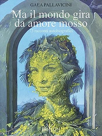 Ma il mondo gira da amore mosso. 73 racconti autobiografici. Ediz. illustrata - Gaea Pallavicini - Libro Epsylon (Roma) 2014, Storie e storia | Libraccio.it