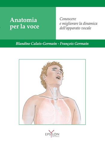 Anatomia per la voce. Conoscere e migliorare la dinamica dell'apparato vocale. Ediz. illustrata - Blandine Calais-Germain - Libro Epsylon (Roma) 2022 | Libraccio.it