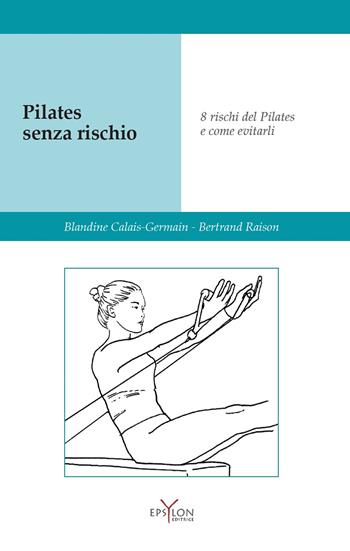 Pilates senza rischio. Otto rischi del Pilates e come evitarli. Ediz. illustrata - Blandine Calais-Germain, Bertrand Raison - Libro Epsylon (Roma) 2021, Gesto motorio | Libraccio.it