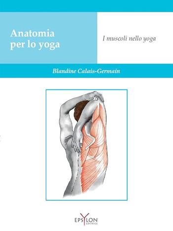 Anatomia per lo yoga. I muscoli nello yoga. Ediz. a colori - Blandine Calais-Germain - Libro Epsylon (Roma) 2019 | Libraccio.it