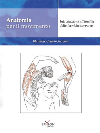 Anatomia per il movimento. Introduzione all'analisi delle tecniche corporee. Ediz. illustrata - Blandine Calais-Germain - Libro Epsylon (Roma) 2015, Gesto motorio | Libraccio.it