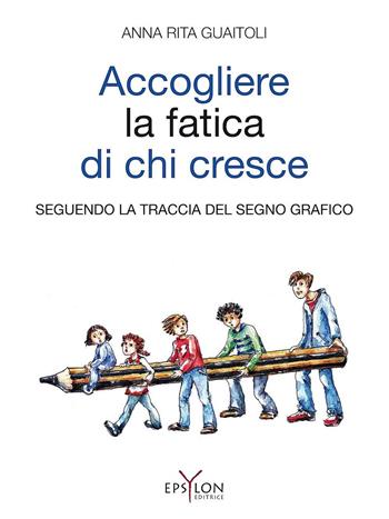 Accogliere la fatica di chi cresce. Seguendo la traccia del segno grafico. Ediz. illustrata - Anna R. Guaitoli - Libro Epsylon (Roma) 2015, Età evolutiva | Libraccio.it