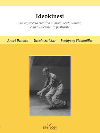 Ideokinesi. Un approccio creativo al movimento umano e all'allineamento posturale. Ediz. a colori - André Bernard, Ursula Stricker, Wolfgang Steinmüller - Libro Epsylon (Roma) 2021, Gesto motorio | Libraccio.it