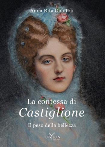 La contessa di Castiglione. Il peso della bellezza - Anna Rita Guaitoli - Libro Epsylon (Roma) 2024 | Libraccio.it