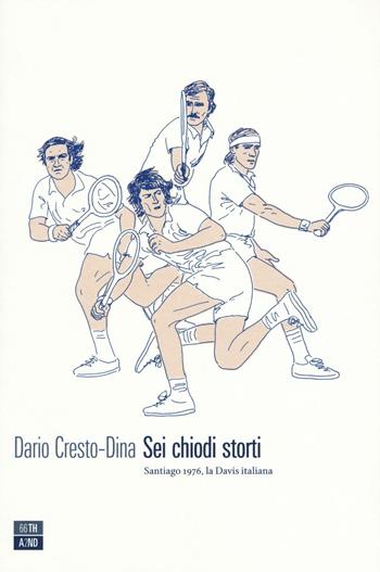 Sei chiodi storti. Santiago, 1976, la Davis italiana - Dario Cresto-Dina - Libro 66thand2nd 2016, Vite inattese | Libraccio.it