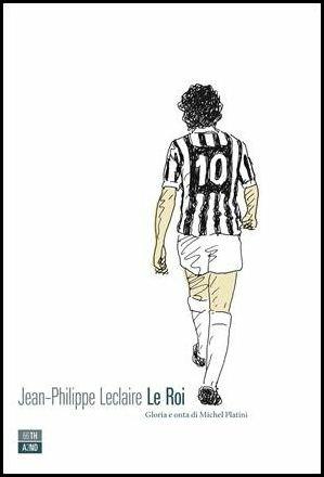 Le roi. Gloria e onta di Michel Platini - Jean-Philippe Leclaire - Libro 66thand2nd 2017, Vite inattese | Libraccio.it