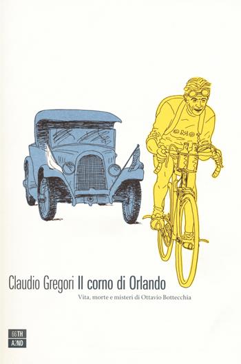 Il corno di Orlando. Vita, morte e misteri di di Ottavio Bottecchia - Claudio Gregori - Libro 66thand2nd 2017, Vite inattese | Libraccio.it