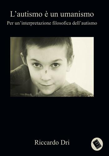 L' autismo è un umanismo - Riccardo Dri - Libro Eden Editori 2017, Mente, spirito e corpo | Libraccio.it