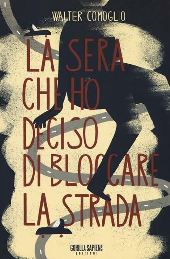 La sera che ho deciso di bloccare la strada - Walter Comoglio - Libro Gorilla Sapiens 2016, Scarto | Libraccio.it