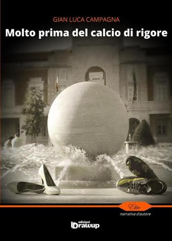 Molto prima del calcio di rigore - Gian Luca Campagna - Libro Edizioni DrawUp 2014, Elite. Narrativa d'autore | Libraccio.it