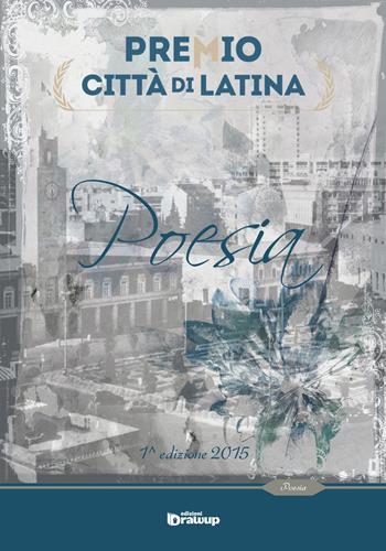 Premio città di Latina. Poesia. 1ª edizione 2015  - Libro Edizioni DrawUp 2015 | Libraccio.it
