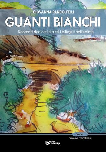 Guanti bianchi. Racconti dedicati a tutti i bilingue nell'anima - Giovanna Pandolfelli - Libro Edizioni DrawUp 2016, Sentieri. Narrativa mainstream | Libraccio.it