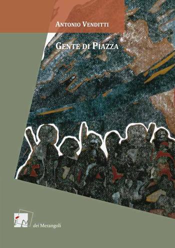 Gente di piazza - Antonio Venditti - Libro Dei Merangoli Editrice 2015, Gli orti | Libraccio.it