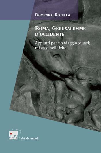 Roma, Gerusalemme d'Occidente. Appunti per un viaggio (quasi) mistico nell'urbe - Domenico Rotella - Libro Dei Merangoli Editrice 2015, I cortili | Libraccio.it