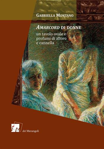 Amarcord di donne. Un tavolo ovale e profumi di alloro e cannella - Gabriella Montano - Libro Dei Merangoli Editrice 1996, Gli orti | Libraccio.it