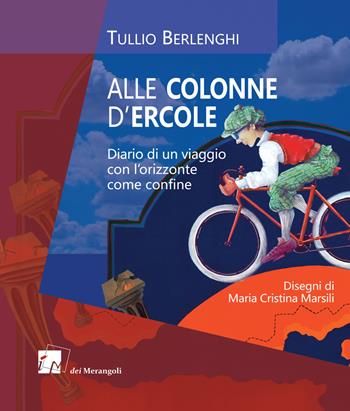 Alle colonne d'Ercole. Diario di un viaggio con l'orizzonte come confine - Tullio Berlenghi - Libro Dei Merangoli Editrice 2017 | Libraccio.it