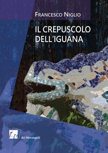 Il crepuscolo dell'iguana - Francesco Niglio - Libro Dei Merangoli Editrice 2017 | Libraccio.it
