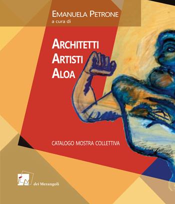 Architetti Artisti Aloa. Catalogo mostra collettiva  - Libro Dei Merangoli Editrice 2017 | Libraccio.it