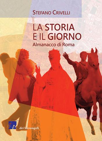 La storia e il giorno. Almanacco di Roma - Stefano Crivelli - Libro Dei Merangoli Editrice 2018 | Libraccio.it