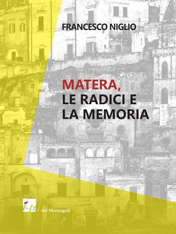 Matera. Le radici e la memoria - Francesco Niglio - Libro Dei Merangoli Editrice 2019 | Libraccio.it