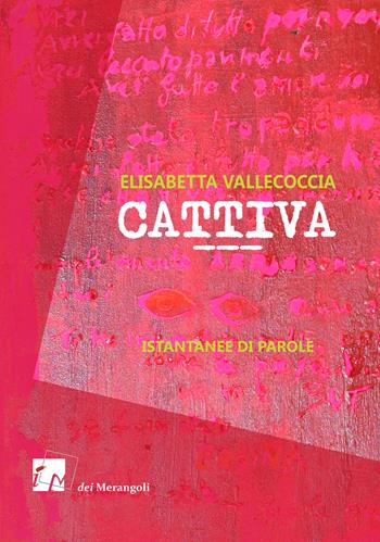 Cattiva. Istantanee di parole - Elisabetta Vallecoccia - Libro Dei Merangoli Editrice 2019 | Libraccio.it