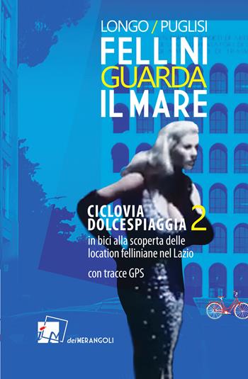 Fellini guarda il mare. Ciclovia Dolcespiaggia. In bici alla scoperta delle location felliniane nel Lazio. Vol. 2 - Anna Longo, Romano Puglisi - Libro Dei Merangoli Editrice 2022 | Libraccio.it