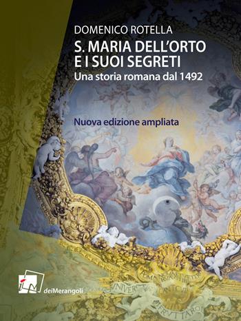 S. Maria dell'Orto e i suoi segreti. Una storia romana dal 1492. Nuova ediz. - Domenico Rotella - Libro Dei Merangoli Editrice 2021 | Libraccio.it