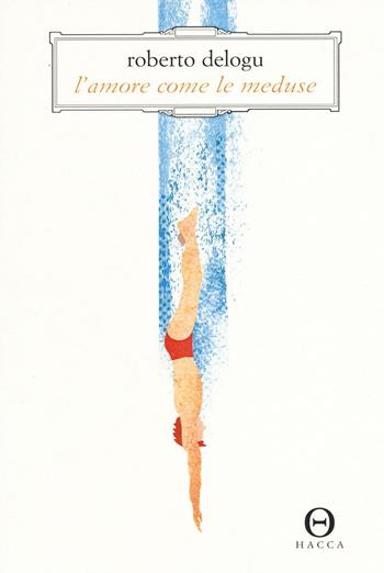 L' amore come le meduse - Roberto Delogu - Libro Hacca 2016, Novecento.0 | Libraccio.it